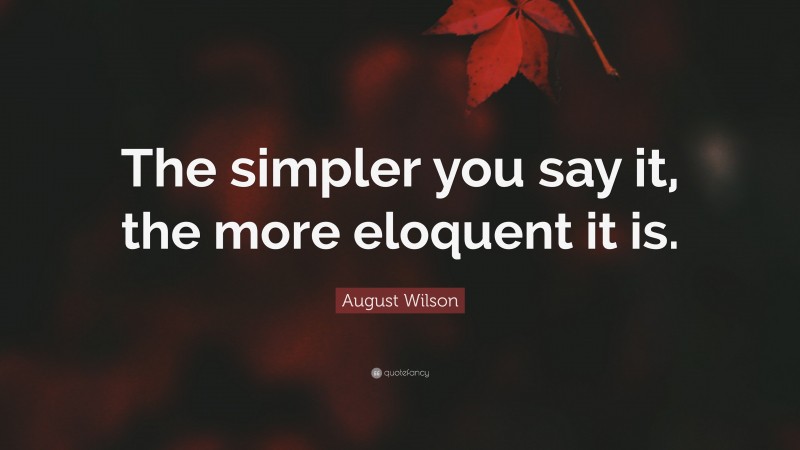 August Wilson Quote: “The simpler you say it, the more eloquent it is.”