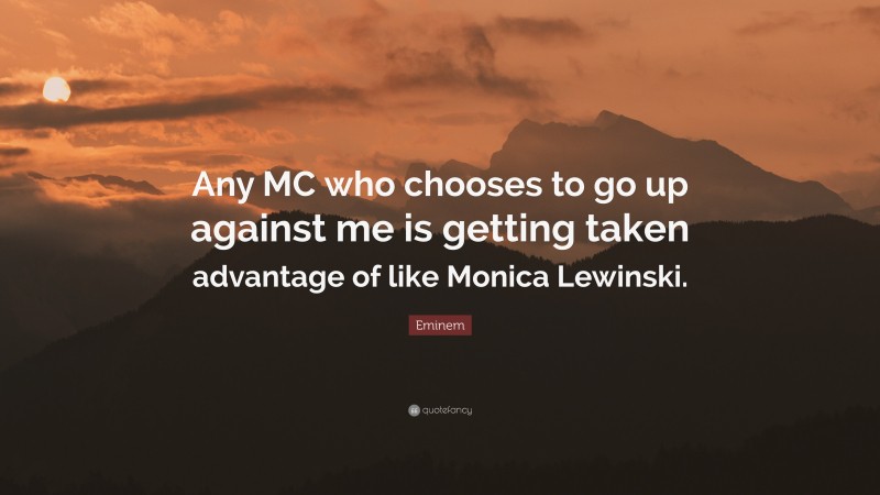 Eminem Quote: “Any MC who chooses to go up against me is getting taken advantage of like Monica Lewinski.”