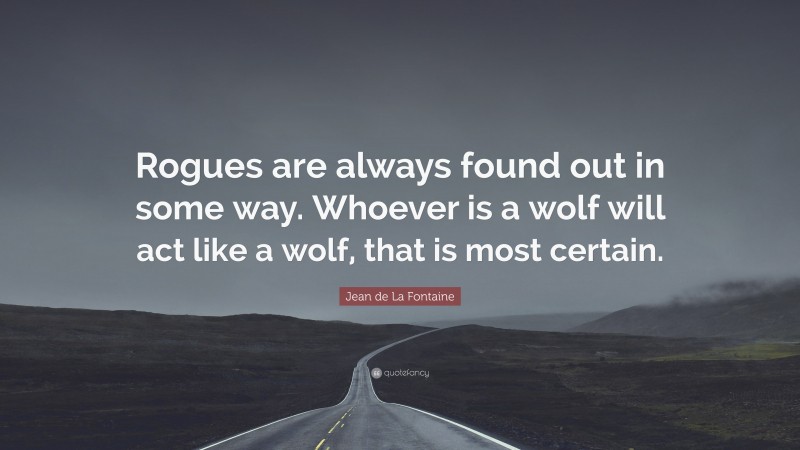 Jean de La Fontaine Quote: “Rogues are always found out in some way. Whoever is a wolf will act like a wolf, that is most certain.”