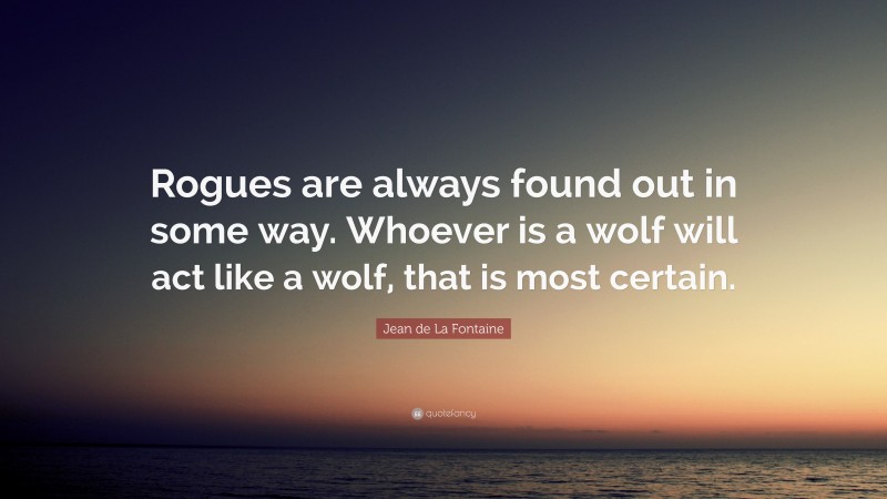 Jean de La Fontaine Quote: “Rogues are always found out in some way. Whoever is a wolf will act like a wolf, that is most certain.”