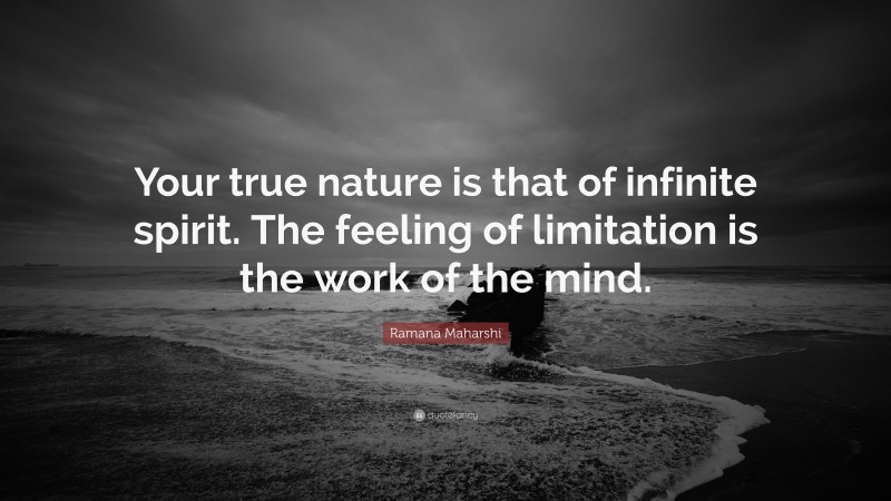 Ramana Maharshi Quote: “Your true nature is that of infinite spirit. The feeling of limitation is the work of the mind.”