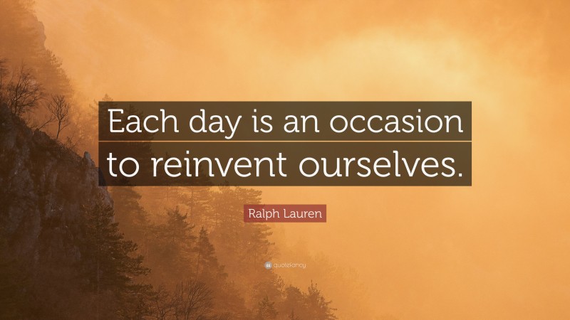 Ralph Lauren Quote: “Each day is an occasion to reinvent ourselves.”