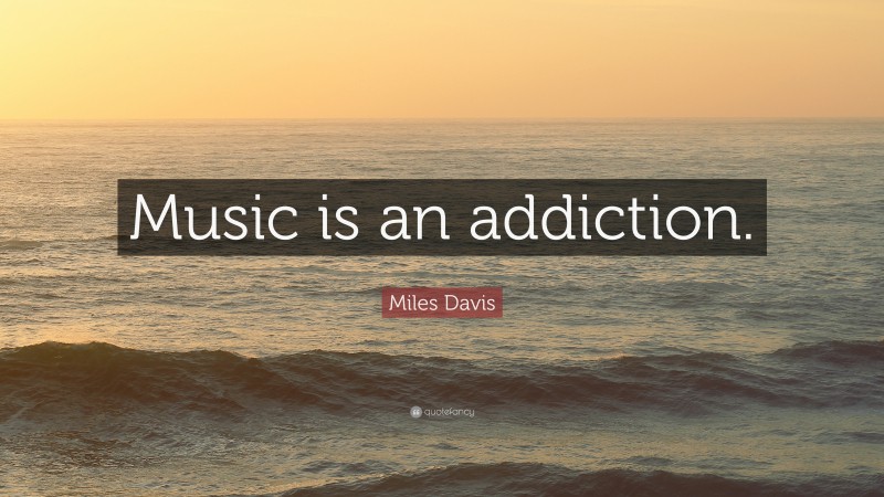 Miles Davis Quote: “Music is an addiction.”