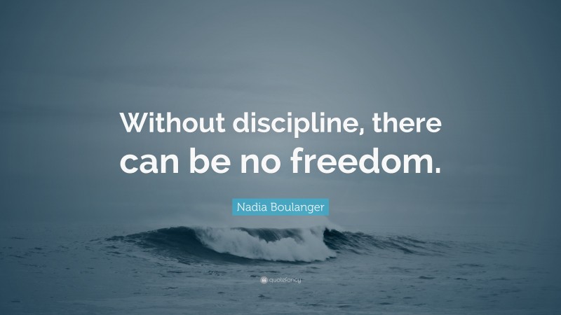 Nadia Boulanger Quote: “Without discipline, there can be no freedom.”