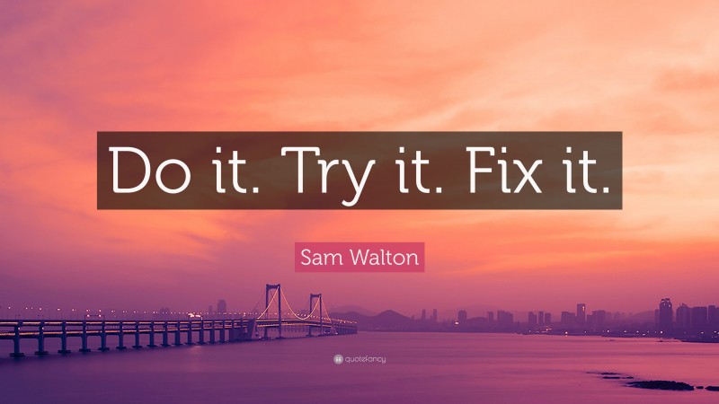 Sam Walton Quote: “Do it. Try it. Fix it.”