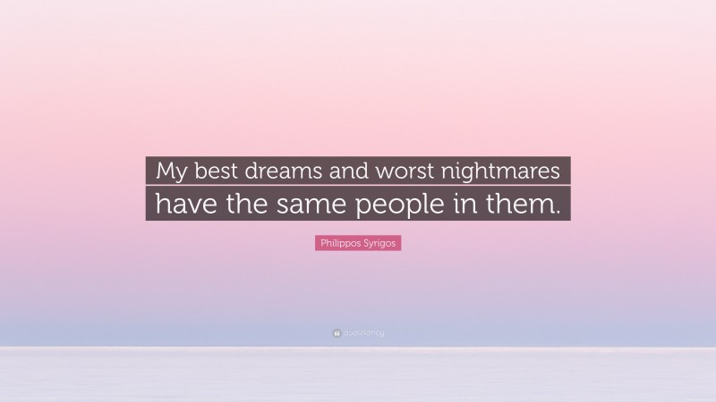 Philippos Syrigos Quote: “My best dreams and worst nightmares have the same people in them.”