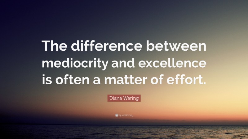 Diana Waring Quote: “The difference between mediocrity and excellence is often a matter of effort.”