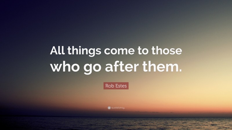 Rob Estes Quote: “All things come to those who go after them.”
