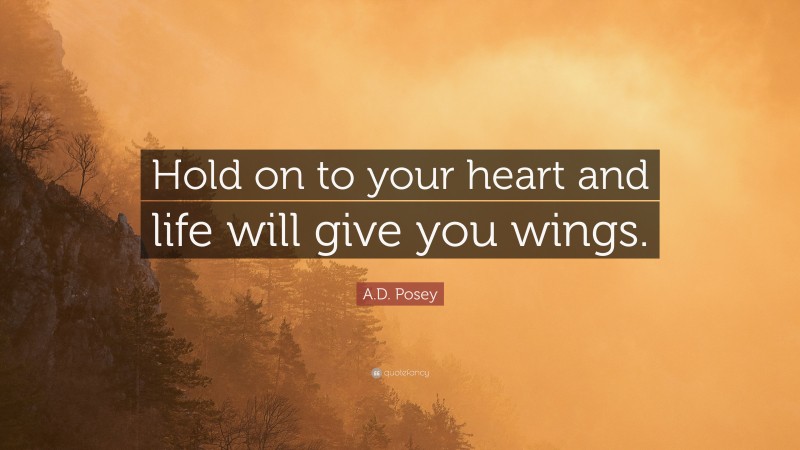 A.D. Posey Quote: “Hold on to your heart and life will give you wings.”