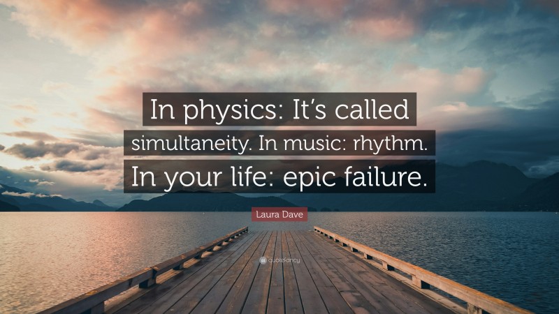Laura Dave Quote: “In physics: It’s called simultaneity. In music: rhythm. In your life: epic failure.”