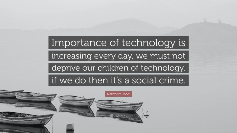 Narendra Modi Quote: “Importance of technology is increasing every day, we must not deprive our children of technology, if we do then it’s a social crime.”