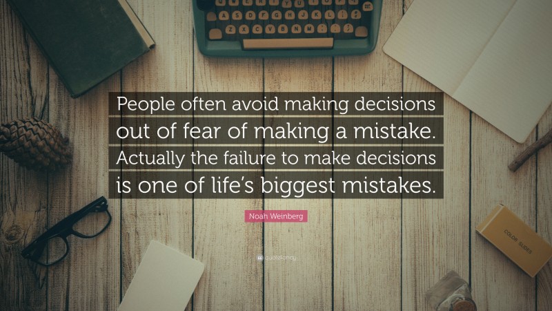 Noah Weinberg Quote: “People often avoid making decisions out of fear of making a mistake. Actually the failure to make decisions is one of life’s biggest mistakes.”
