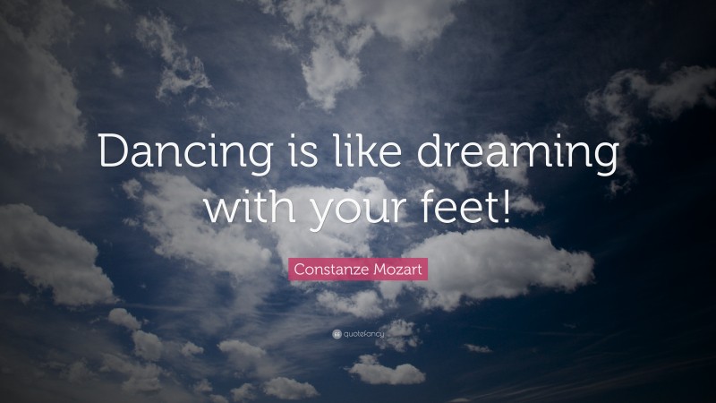 Constanze Mozart Quote: “Dancing is like dreaming with your feet!”