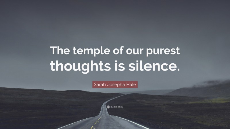 Sarah Josepha Hale Quote: “The temple of our purest thoughts is silence.”