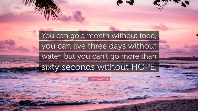Sean Swarner Quote: “You can go a month without food, you can live three days without water, but you can’t go more than sixty seconds without HOPE.”