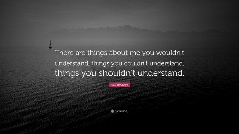 Paul Reubens Quote: “There are things about me you wouldn’t understand, things you couldn’t understand, things you shouldn’t understand.”