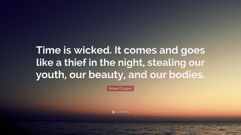 Robert Dugoni Quote: “Time is wicked. It comes and goes like a thief in the night, stealing our youth, our beauty, and our bodies.”