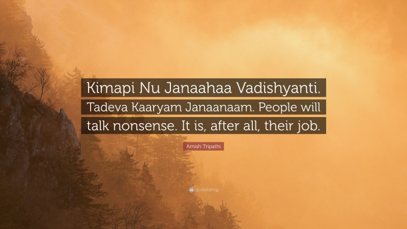 Amish Tripathi Quote: “Kimapi Nu Janaahaa Vadishyanti. Tadeva Kaaryam Janaanaam. People will talk nonsense. It is, after all, their job.”