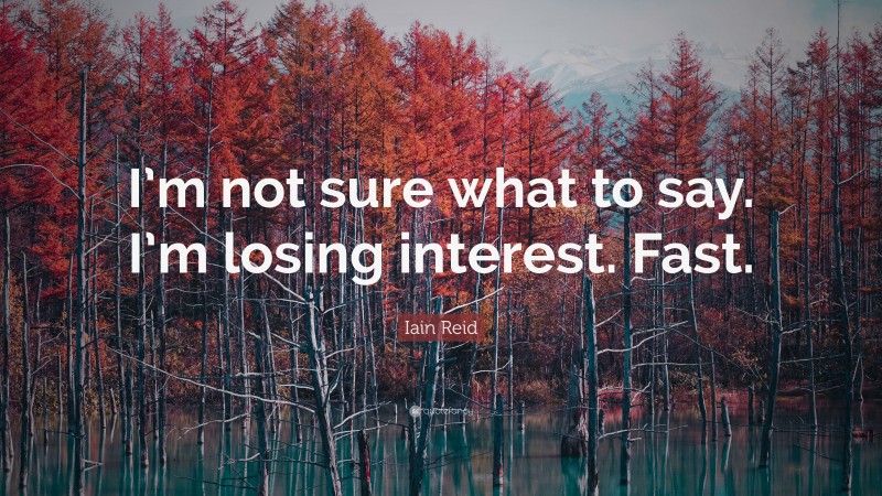 Iain Reid Quote: “I’m not sure what to say. I’m losing interest. Fast.”