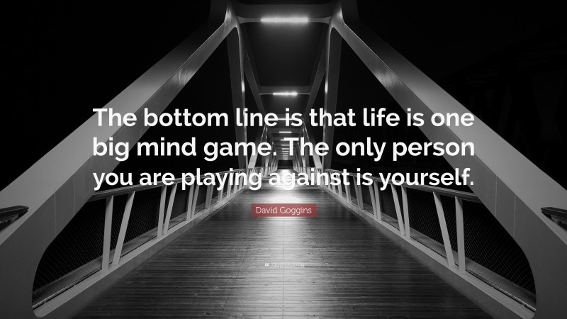 David Goggins Quote: “The bottom line is that life is one big mind game. The only person you are playing against is yourself.”