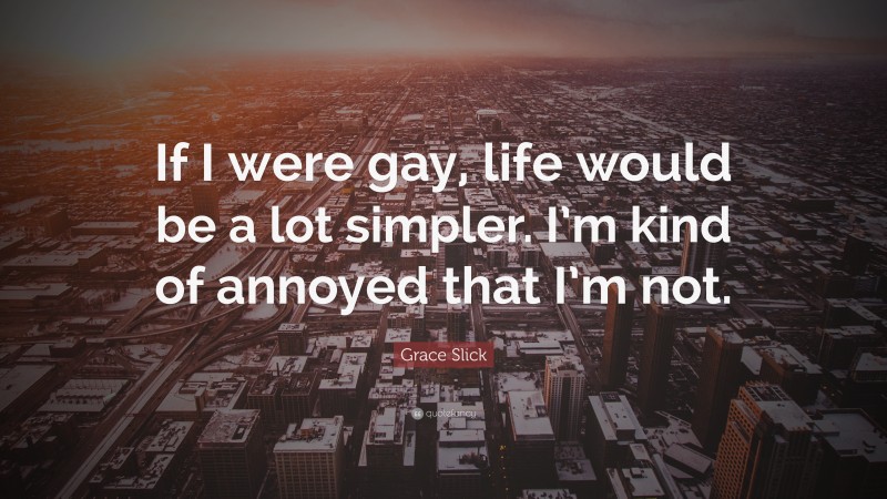 Grace Slick Quote: “If I were gay, life would be a lot simpler. I’m kind of annoyed that I’m not.”
