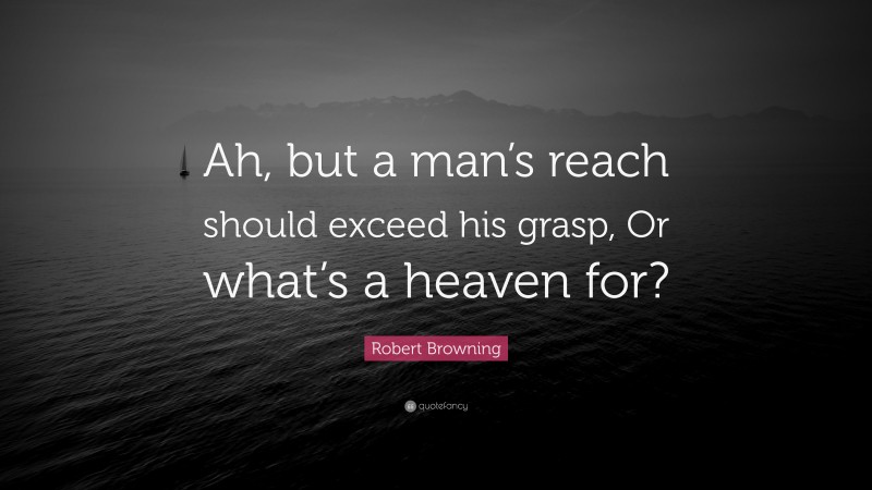 Robert Browning Quote: “Ah, but a man’s reach should exceed his grasp, Or what’s a heaven for?”