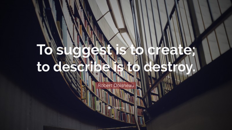 Robert Doisneau Quote: “To suggest is to create; to describe is to destroy.”
