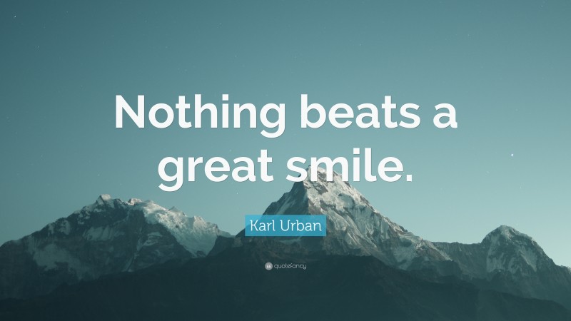 Karl Urban Quote: “Nothing beats a great smile.”
