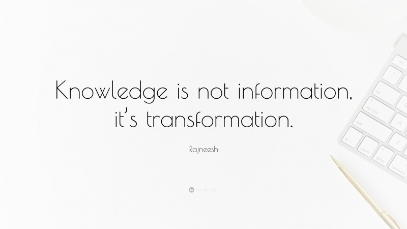 Rajneesh Quote: “Knowledge is not information, it’s transformation.”
