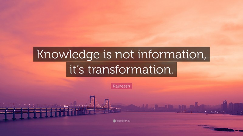 Rajneesh Quote: “Knowledge is not information, it’s transformation.”