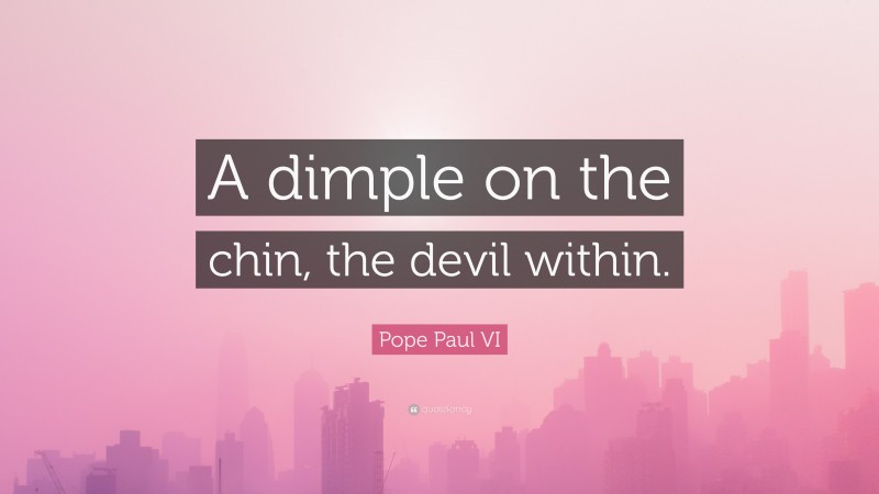 Pope Paul VI Quote: “A dimple on the chin, the devil within.”