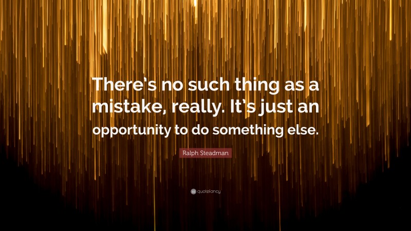 Ralph Steadman Quote: “There’s no such thing as a mistake, really. It’s just an opportunity to do something else.”