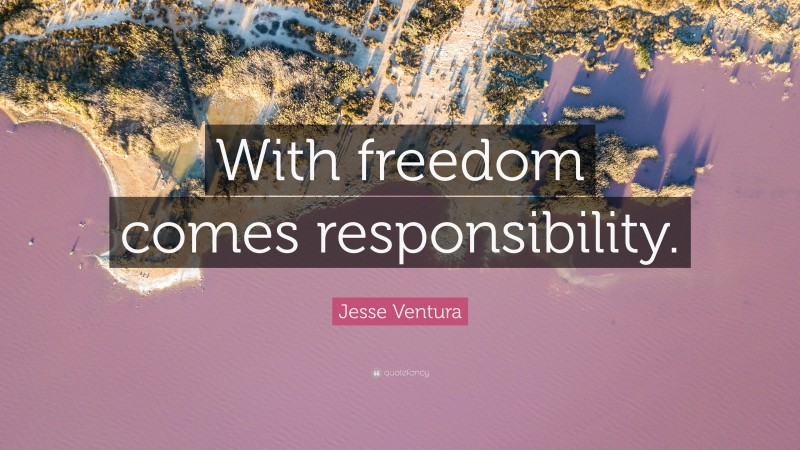 Jesse Ventura Quote: “With freedom comes responsibility.”