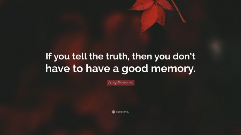 Judy Sheindlin Quote: “If you tell the truth, then you don’t have to have a good memory.”