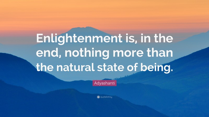 Adyashanti Quote: “Enlightenment is, in the end, nothing more than the natural state of being.”