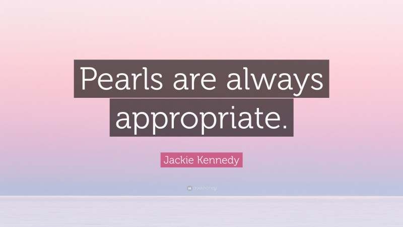 Jackie Kennedy Quote: “Pearls are always appropriate.”
