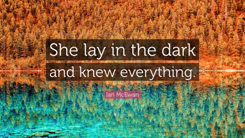 Ian McEwan Quote: “She lay in the dark and knew everything.”