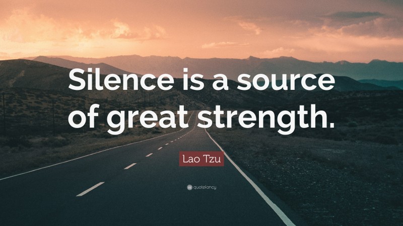 Lao Tzu Quote: “Silence is a source of great strength.”