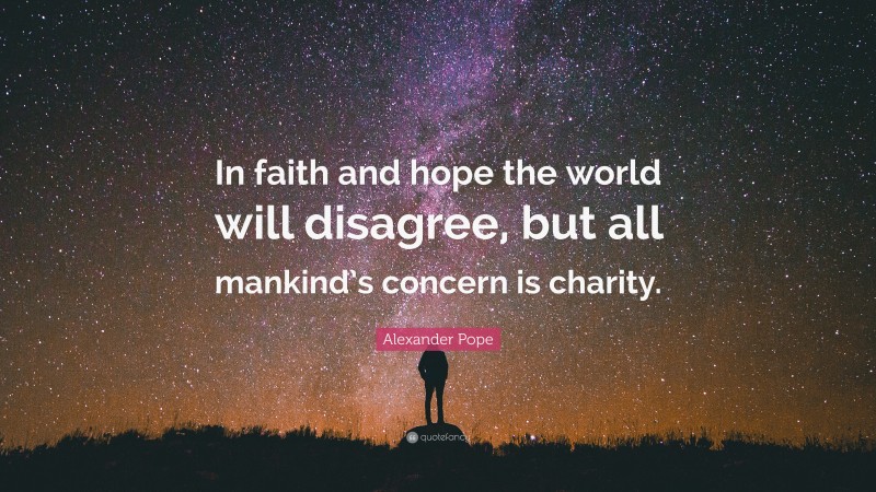 Alexander Pope Quote: “In faith and hope the world will disagree, but all mankind’s concern is charity.”