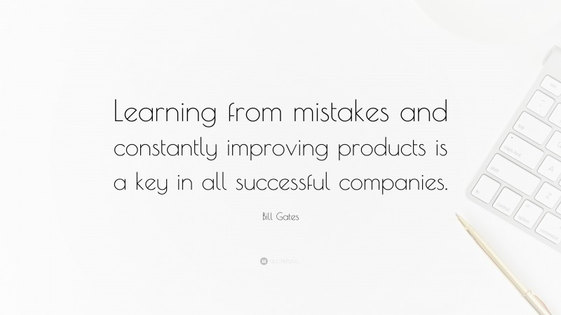 Bill Gates Quote: “Learning from mistakes and constantly improving products is a key in all successful companies.”
