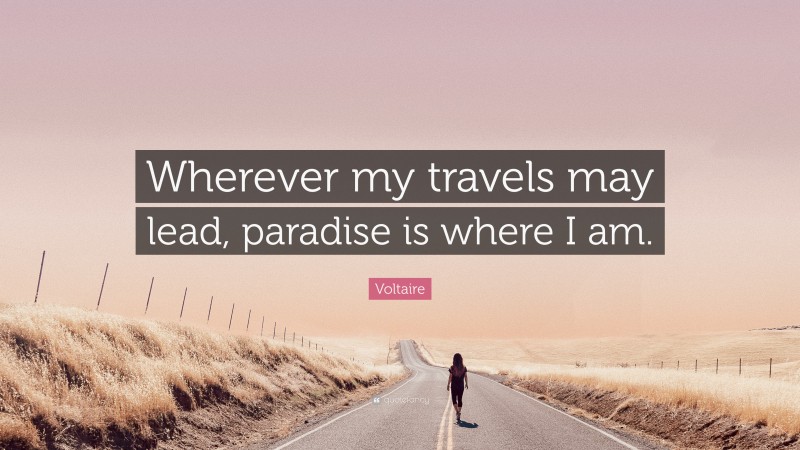 Voltaire Quote: “Wherever my travels may lead, paradise is where I am.”