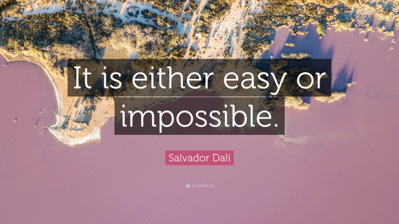 Salvador Dalí Quote: “It is either easy or impossible.”