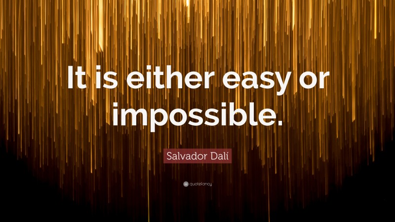Salvador Dalí Quote: “It is either easy or impossible.”