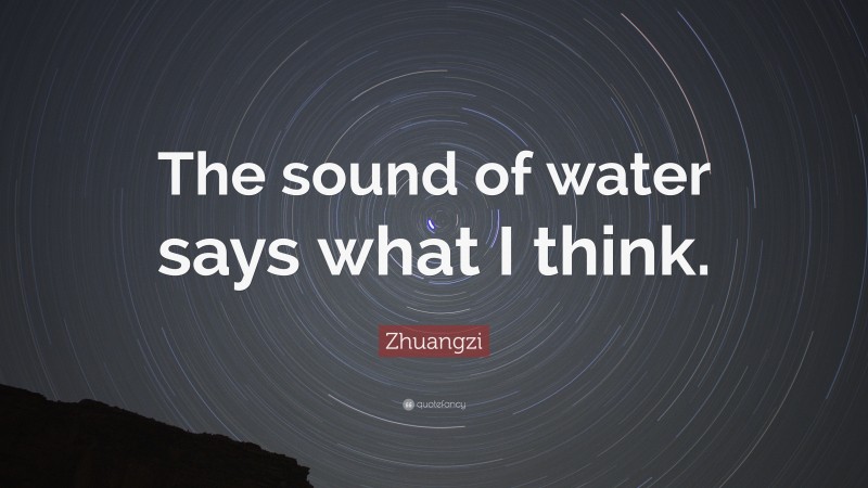 Zhuangzi Quote: “The sound of water says what I think.”
