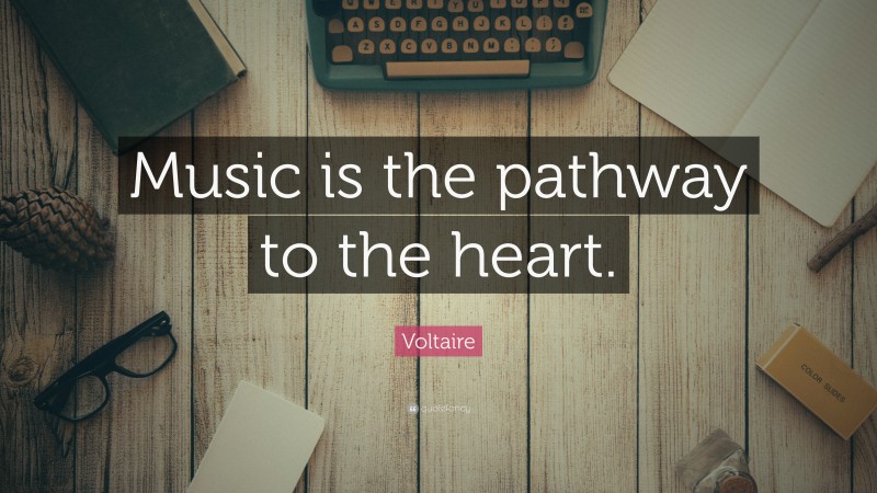 Voltaire Quote: “Music is the pathway to the heart.”