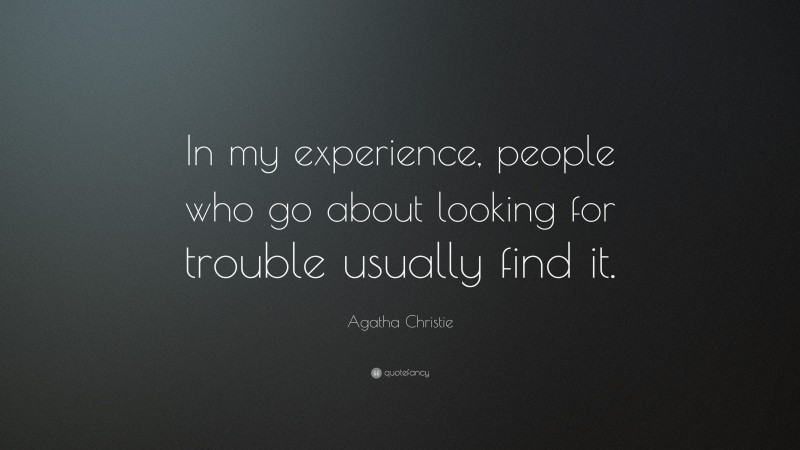 Agatha Christie Quote: “In my experience, people who go about looking for trouble usually find it.”