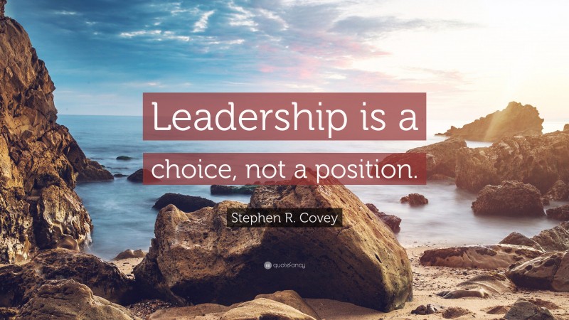 Stephen R. Covey Quote: “Leadership is a choice, not a position.”
