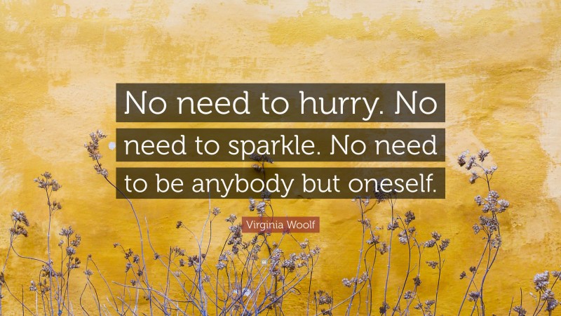 Virginia Woolf Quote: “No need to hurry. No need to sparkle. No need to be anybody but oneself.”