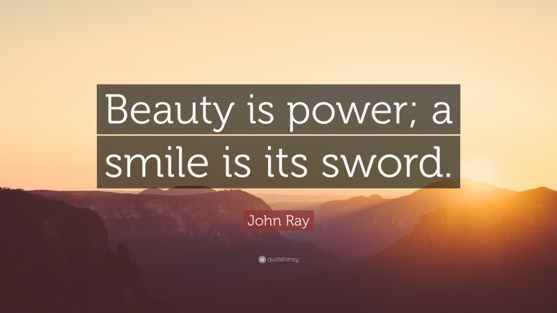 John Ray Quote: “Beauty is power; a smile is its sword.”