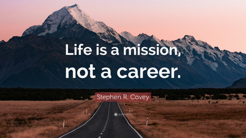 Stephen R. Covey Quote: “Life is a mission, not a career.”